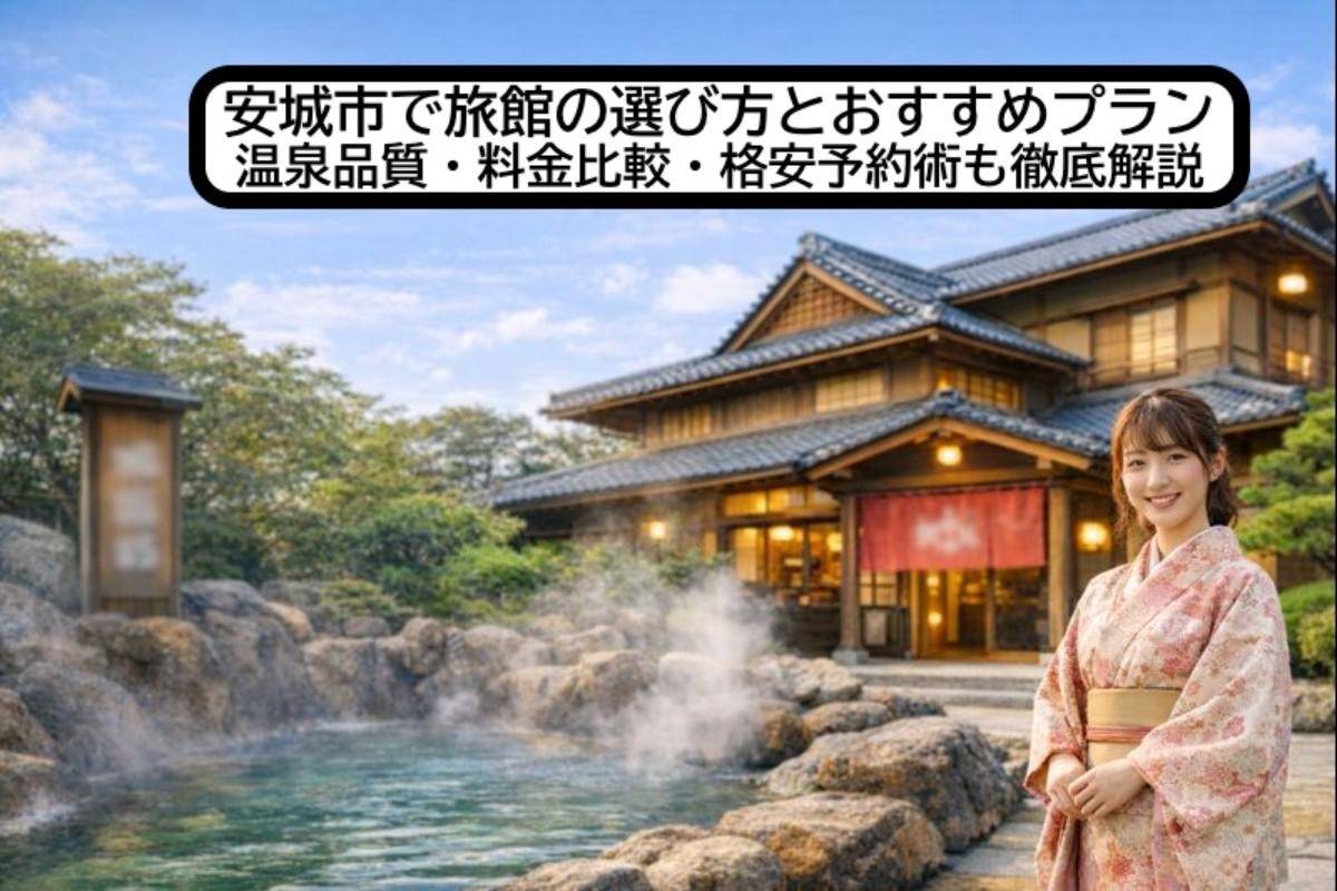安城市で旅館の選び方とおすすめプラン|温泉品質・料金比較・格安予約術も徹底解説
